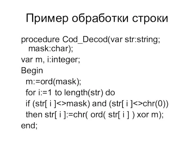 Пример обработки строки procedure Cod_Decod(var str:string; mask:char); var m, i:integer; Begin m:=ord(mask);