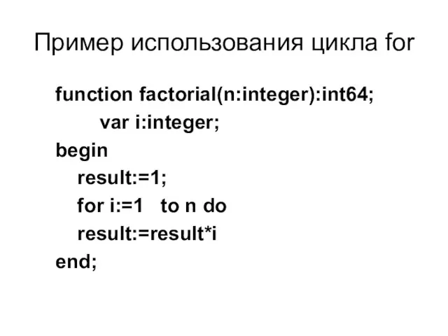 Пример использования цикла for function factorial(n:integer):int64; var i:integer; begin result:=1; for i:=1
