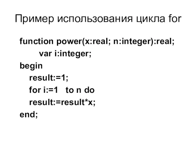 Пример использования цикла for function power(x:real; n:integer):real; var i:integer; begin result:=1; for