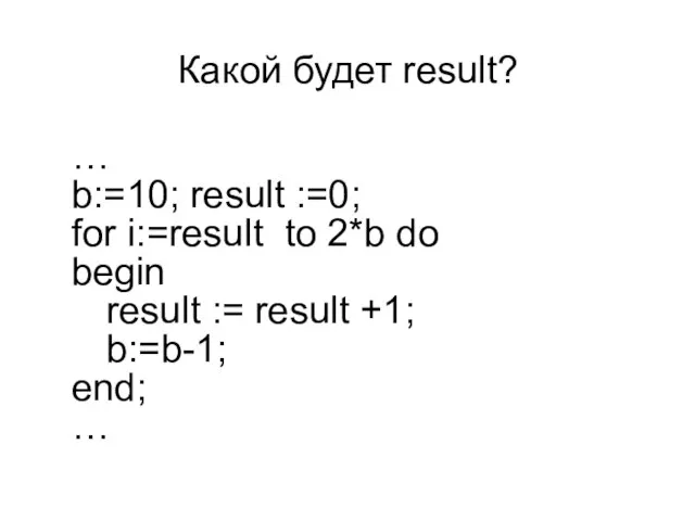 Какой будет result? … b:=10; result :=0; for i:=result to 2*b do