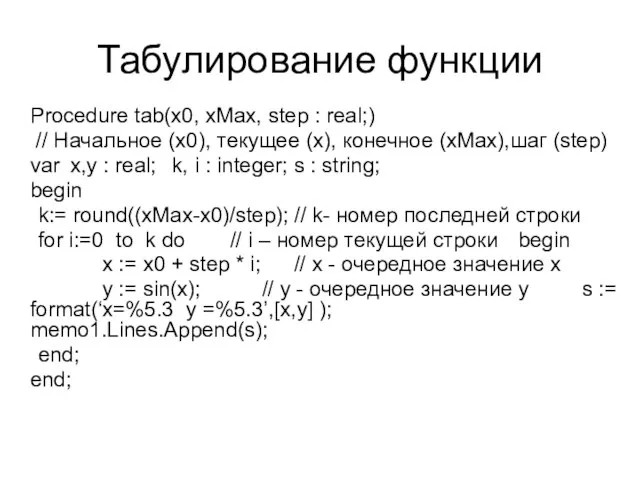 Табулирование функции Procedure tab(x0, xMax, step : real;) // Начальное (х0), текущее