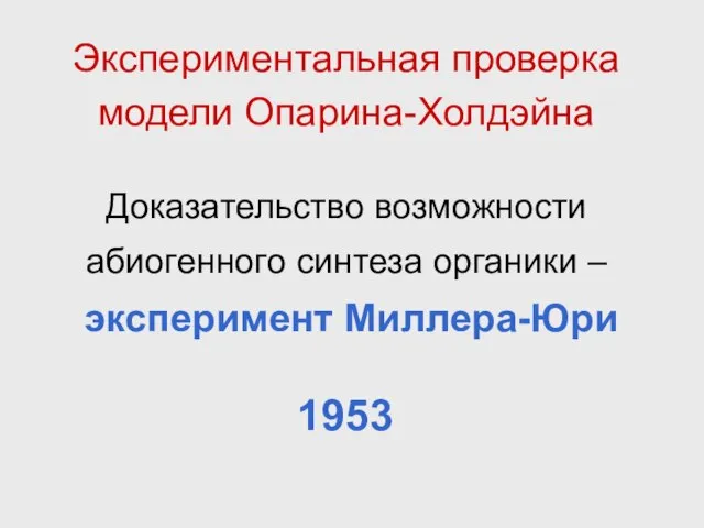 Экспериментальная проверка модели Опарина-Холдэйна Доказательство возможности абиогенного синтеза органики – эксперимент Миллера-Юри 1953