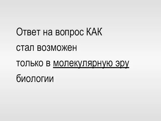 Ответ на вопрос КАК стал возможен только в молекулярную эру биологии