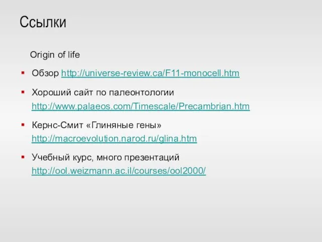 Ссылки Origin of life Обзор http://universe-review.ca/F11-monocell.htm Хороший сайт по палеонтологии http://www.palaeos.com/Timescale/Precambrian.htm Кернс-Смит