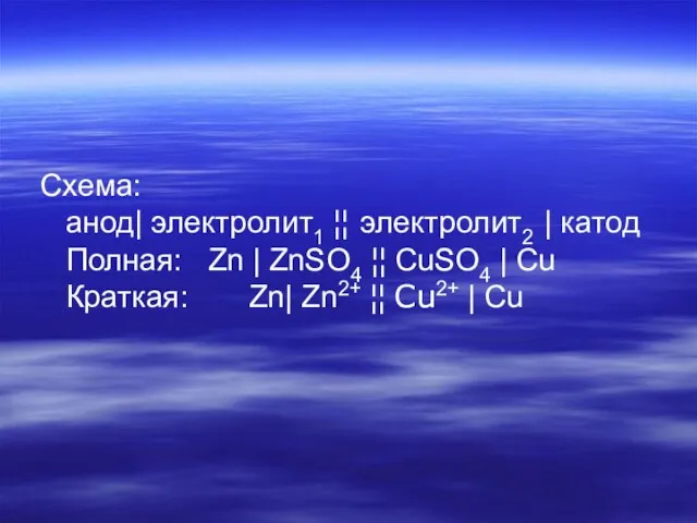 Схема: анод| электролит1 ¦¦ электролит2 | катод Полная: Zn | ZnSO4 ¦¦