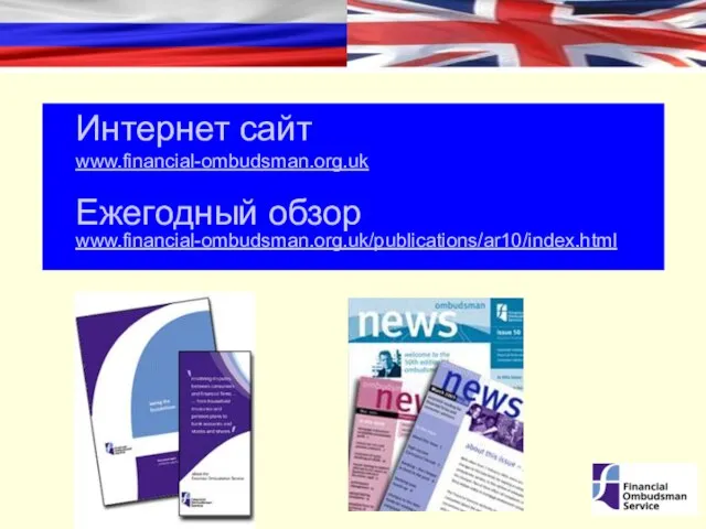 Интернет сайт www.financial-ombudsman.org.uk Ежегодный обзор www.financial-ombudsman.org.uk/publications/ar10/index.html