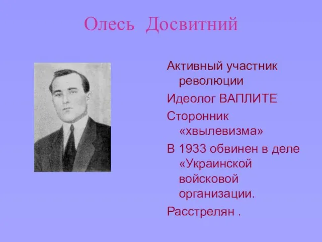 Олесь Досвитний Активный участник революции Идеолог ВАПЛИТЕ Сторонник «хвылевизма» В 1933 обвинен
