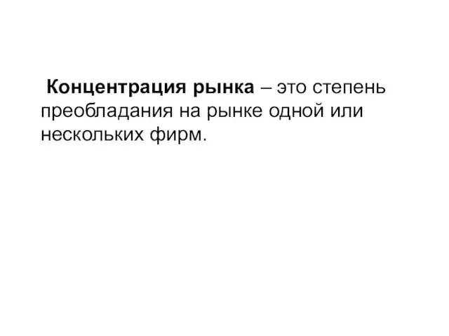 Концентрация рынка – это степень преобладания на рынке одной или нескольких фирм.