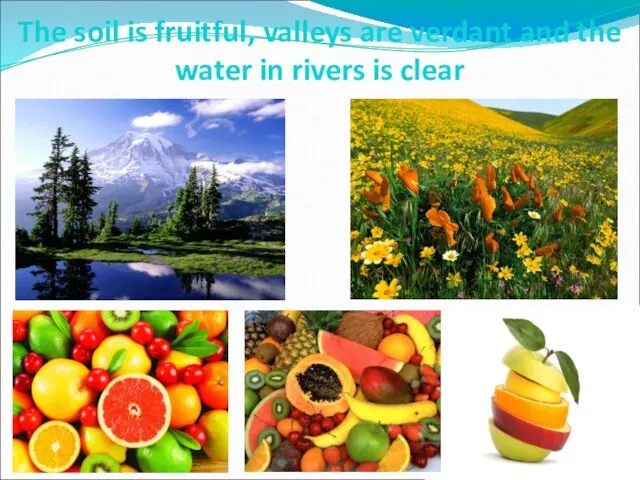The soil is fruitful, valleys are verdant and the water in rivers is clear