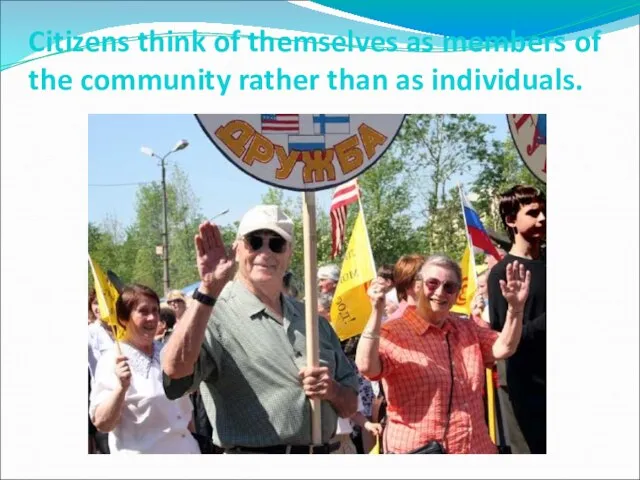 Citizens think of themselves as members of the community rather than as individuals.