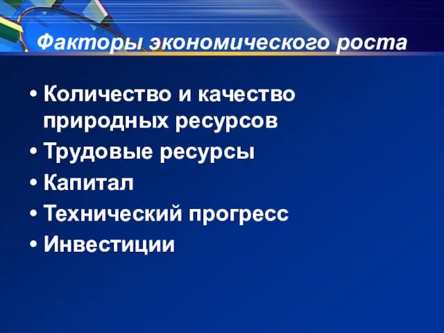 Факторы экономического роста Количество и качество природных ресурсов Трудовые ресурсы Капитал Технический прогресс Инвестиции