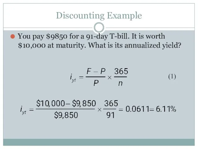 Discounting Example You pay $9850 for a 91-day T-bill. It is worth