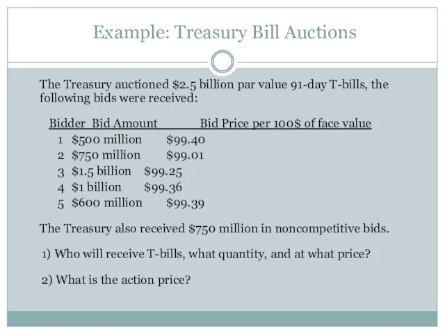 Example: Treasury Bill Auctions The Treasury auctioned $2.5 billion par value 91-day