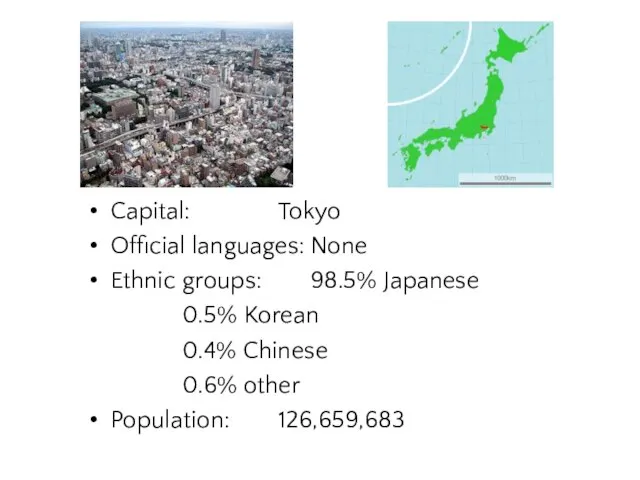 Capital: Tokyo Official languages: None Ethnic groups: 98.5% Japanese 0.5% Korean 0.4%