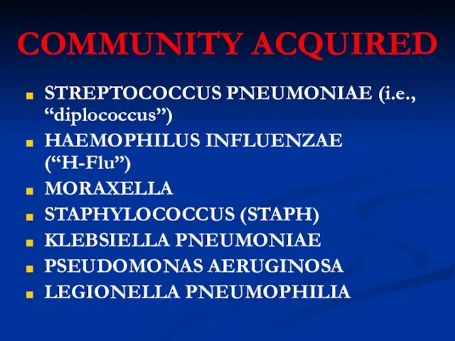 COMMUNITY ACQUIRED STREPTOCOCCUS PNEUMONIAE (i.e., “diplococcus”) HAEMOPHILUS INFLUENZAE (“H-Flu”) MORAXELLA STAPHYLOCOCCUS (STAPH)