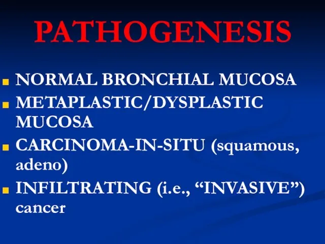 PATHOGENESIS NORMAL BRONCHIAL MUCOSA METAPLASTIC/DYSPLASTIC MUCOSA CARCINOMA-IN-SITU (squamous, adeno) INFILTRATING (i.e., “INVASIVE”) cancer