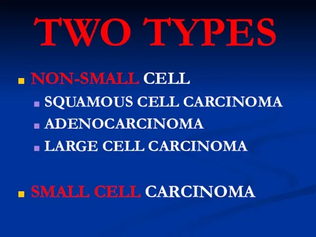 TWO TYPES NON-SMALL CELL SQUAMOUS CELL CARCINOMA ADENOCARCINOMA LARGE CELL CARCINOMA SMALL CELL CARCINOMA