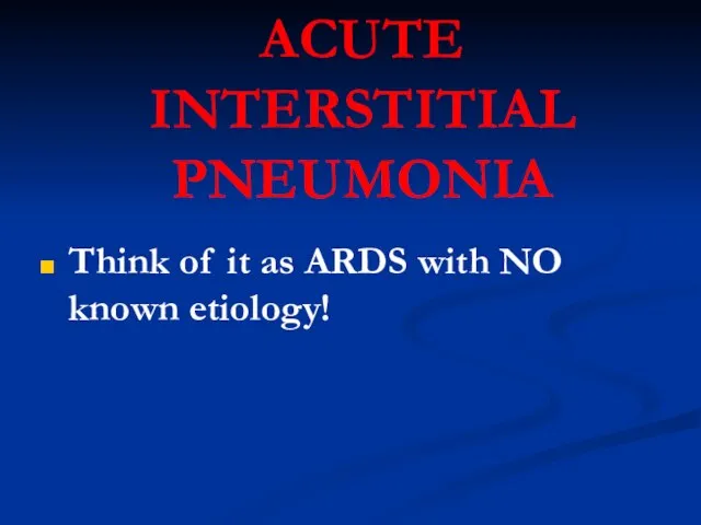 ACUTE INTERSTITIAL PNEUMONIA Think of it as ARDS with NO known etiology!