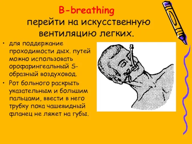 B-breathing перейти на искусственную вентиляцию легких. для поддержание проходимости дых. путей можно