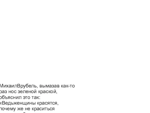 МихаилВрубель, вымазав как-то раз нос зеленой краской, объяснил это так: «Ведьженщины красятся,