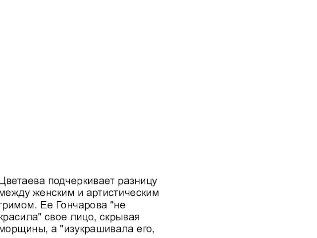 Цветаева подчеркивает разницу между женским и артистическим гримом. Ее Гончарова "не красила"