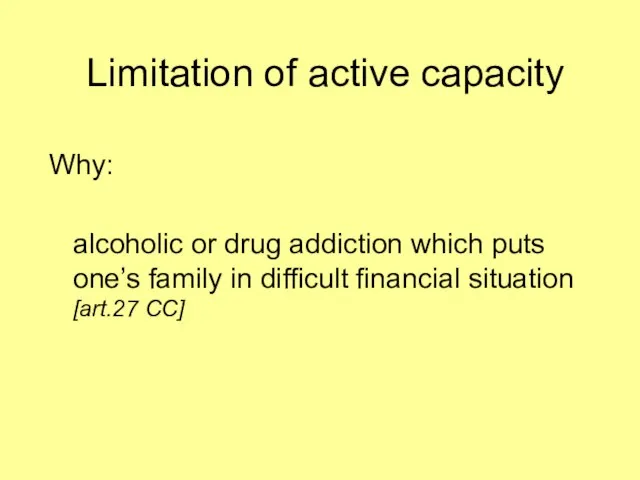 Limitation of active capacity Why: alcoholic or drug addiction which puts one’s