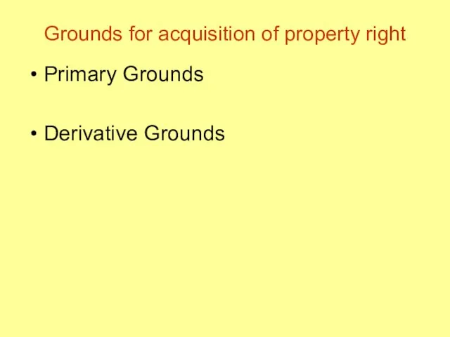 Grounds for acquisition of property right Primary Grounds Derivative Grounds