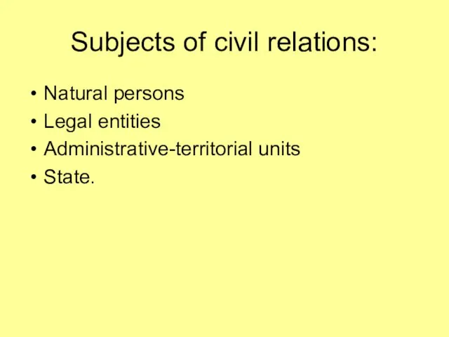 Subjects of civil relations: Natural persons Legal entities Administrative-territorial units State.