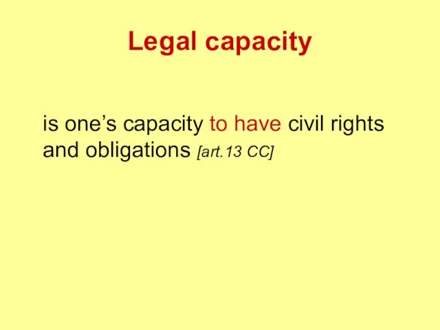 Legal capacity is one’s capacity to have civil rights and obligations [art.13 CC]