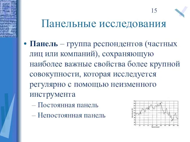 Панельные исследования Панель – группа респондентов (частных лиц или компаний), сохраняющую наиболее