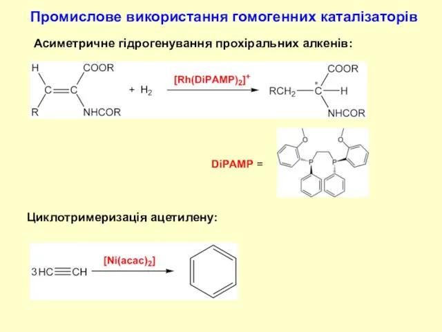 Промислове використання гомогенних каталізаторів Асиметричне гідрогенування прохіральних алкенів: Циклотримеризація ацетилену: DiPAMP =