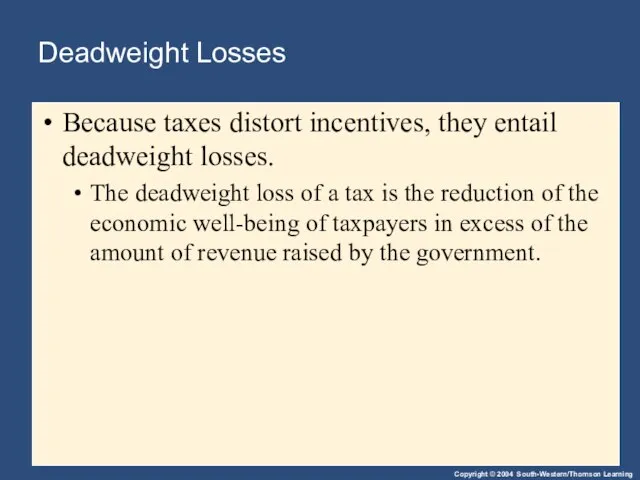 Deadweight Losses Because taxes distort incentives, they entail deadweight losses. The deadweight