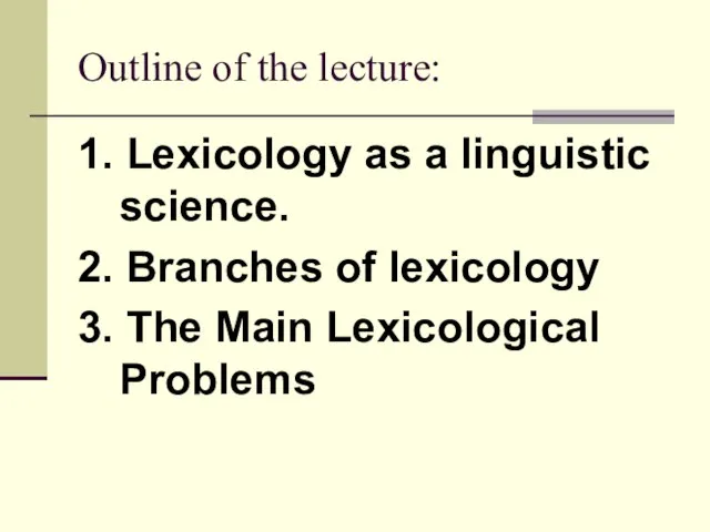 Outline of the lecture: 1. Lexicology as a linguistic science. 2. Branches