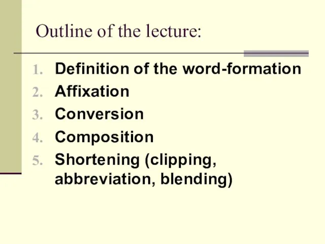 Outline of the lecture: Definition of the word-formation Affixation Conversion Composition Shortening (clipping, abbreviation, blending)