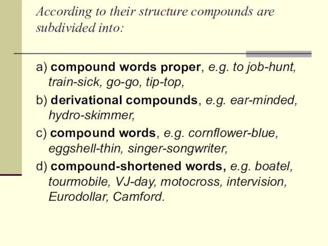 According to their structure compounds are subdivided into: a) compound words proper,