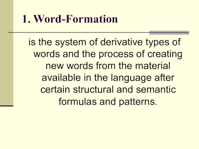 1. Word-Formation is the system of derivative types of words and the