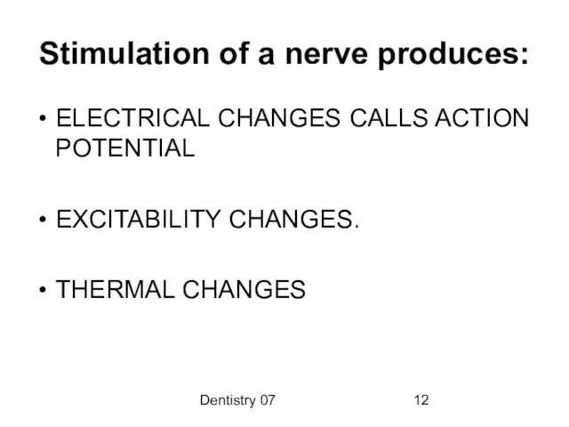 Dentistry 07 Stimulation of a nerve produces: ELECTRICAL CHANGES CALLS ACTION POTENTIAL EXCITABILITY CHANGES. THERMAL CHANGES