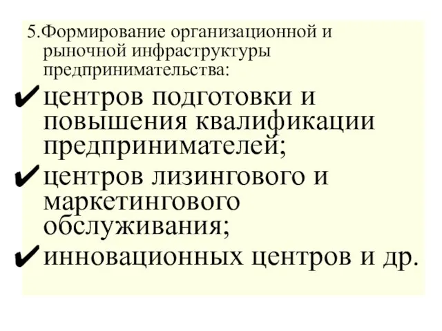 5.Формирование организационной и рыночной инфраструктуры предпринимательства: центров подготовки и повышения квалификации предпринимателей;