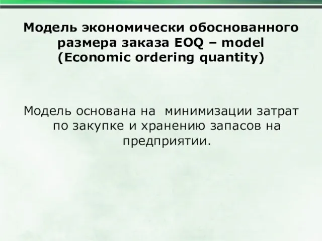 Модель экономически обоснованного размера заказа EOQ – model (Economic ordering quantity) Модель