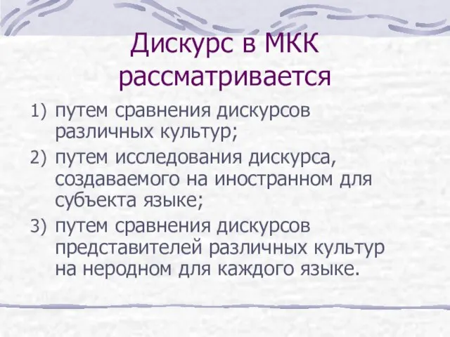 Дискурс в МКК рассматривается путем сравнения дискурсов различных культур; путем исследования дискурса,