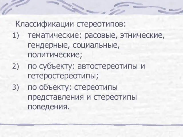 Классификации стереотипов: тематические: расовые, этнические, гендерные, социальные, политические; по субъекту: автостереотипы и