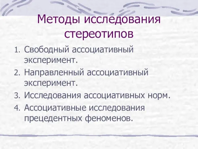 Методы исследования стереотипов Свободный ассоциативный эксперимент. Направленный ассоциативный эксперимент. Исследования ассоциативных норм. Ассоциативные исследования прецедентных феноменов.