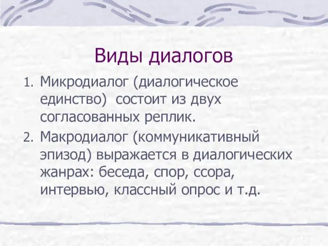 Виды диалогов Микродиалог (диалогическое единство) состоит из двух согласованных реплик. Макродиалог (коммуникативный