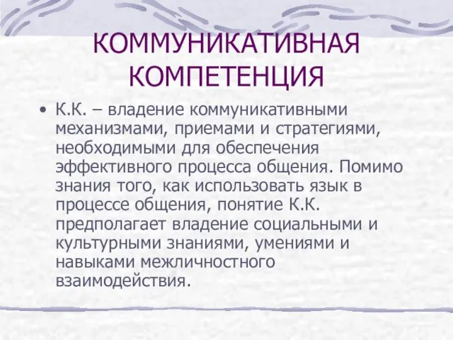 КОММУНИКАТИВНАЯ КОМПЕТЕНЦИЯ К.К. – владение коммуникативными механизмами, приемами и стратегиями, необходимыми для