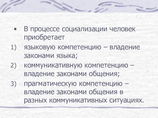 В процессе социализации человек приобретает языковую компетенцию – владение законами языка; коммуникативную