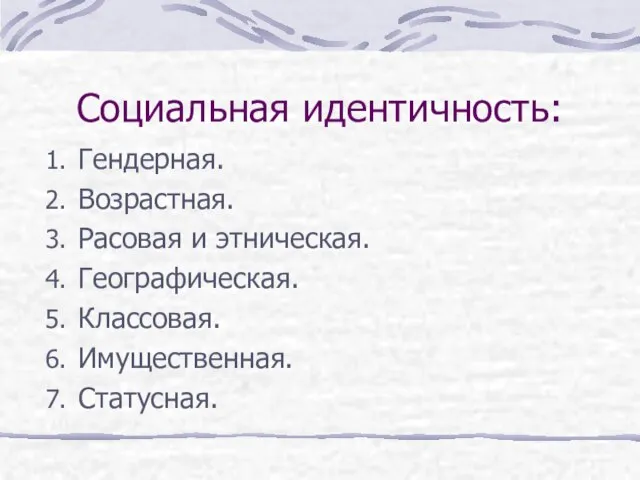 Социальная идентичность: Гендерная. Возрастная. Расовая и этническая. Географическая. Классовая. Имущественная. Статусная.