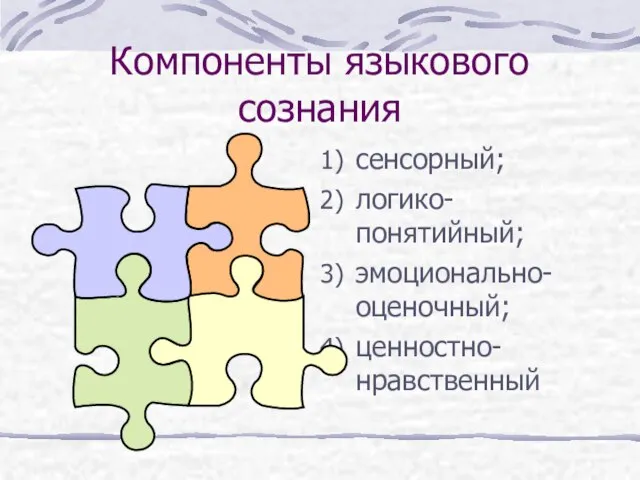 Компоненты языкового сознания сенсорный; логико-понятийный; эмоционально-оценочный; ценностно-нравственный