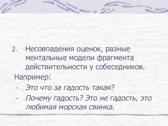 Несовпадения оценок, разные ментальные модели фрагмента действительности у собеседников. Например: Это что