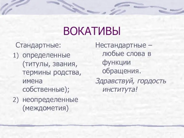 ВОКАТИВЫ Стандартные: определенные (титулы, звания, термины родства, имена собственные); неопределенные (междометия) Нестандартные