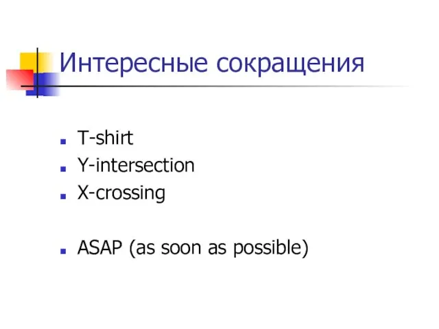 Интересные сокращения T-shirt Y-intersection X-crossing ASAP (as soon as possible)